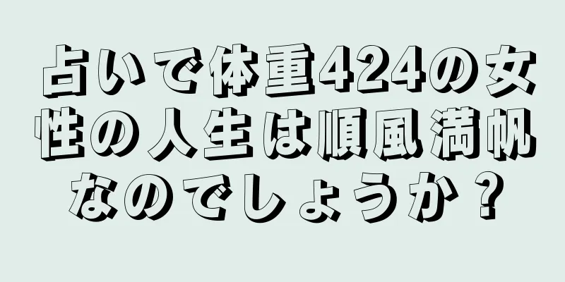 占いで体重424の女性の人生は順風満帆なのでしょうか？