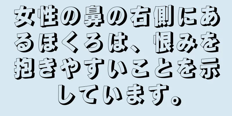 女性の鼻の右側にあるほくろは、恨みを抱きやすいことを示しています。