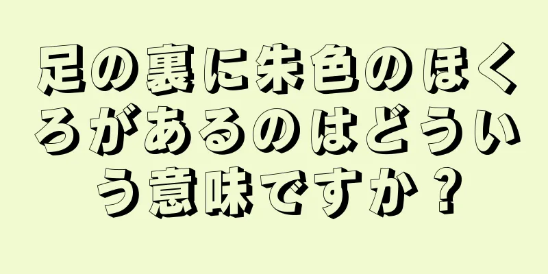 足の裏に朱色のほくろがあるのはどういう意味ですか？