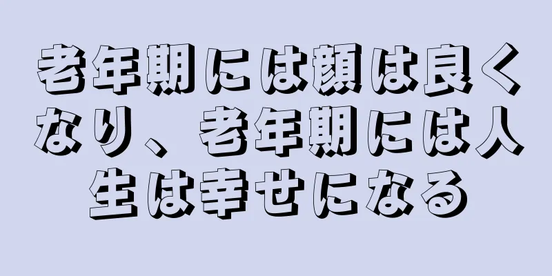 老年期には顔は良くなり、老年期には人生は幸せになる