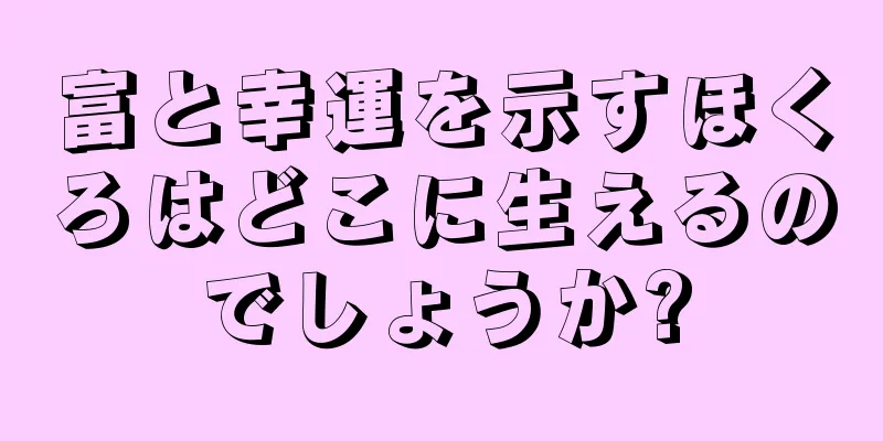 富と幸運を示すほくろはどこに生えるのでしょうか?