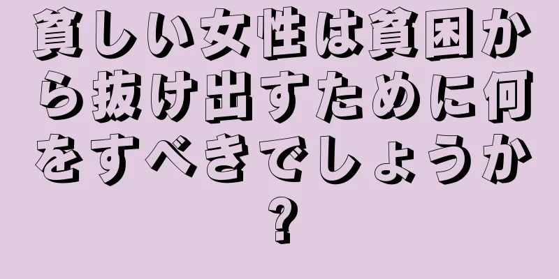 貧しい女性は貧困から抜け出すために何をすべきでしょうか?