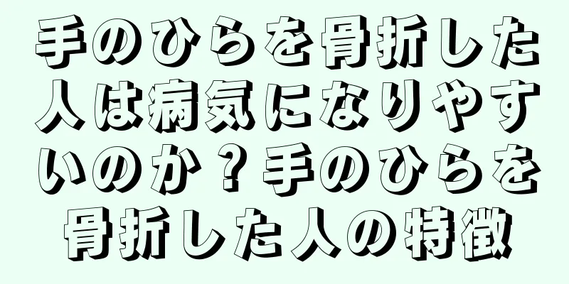 手のひらを骨折した人は病気になりやすいのか？手のひらを骨折した人の特徴