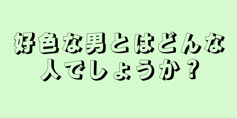 好色な男とはどんな人でしょうか？