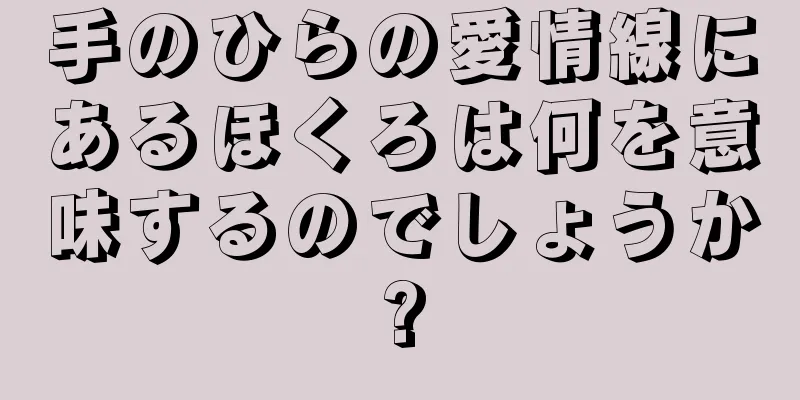 手のひらの愛情線にあるほくろは何を意味するのでしょうか?