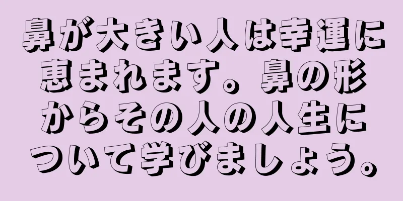 鼻が大きい人は幸運に恵まれます。鼻の形からその人の人生について学びましょう。