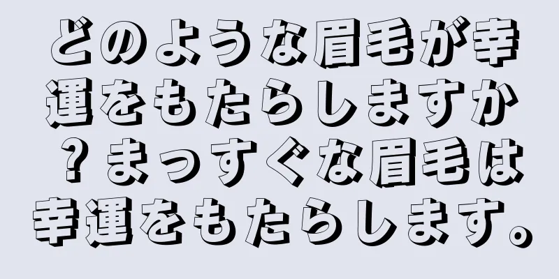 どのような眉毛が幸運をもたらしますか？まっすぐな眉毛は幸運をもたらします。