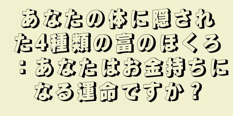 あなたの体に隠された4種類の富のほくろ：あなたはお金持ちになる運命ですか？