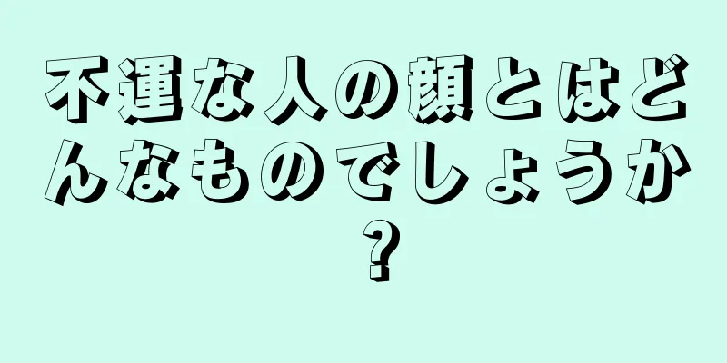 不運な人の顔とはどんなものでしょうか？