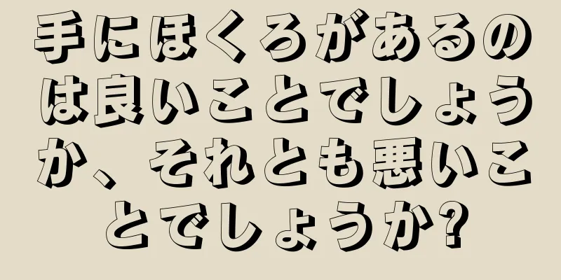 手にほくろがあるのは良いことでしょうか、それとも悪いことでしょうか?