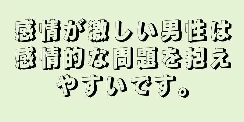 感情が激しい男性は感情的な問題を抱えやすいです。