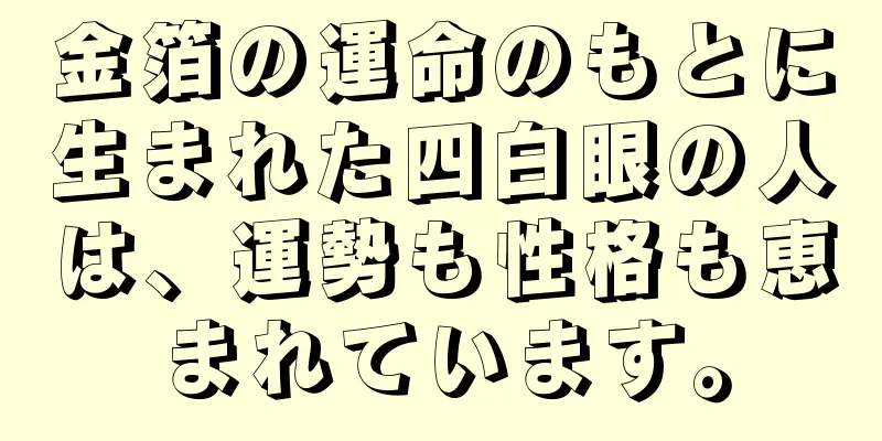 金箔の運命のもとに生まれた四白眼の人は、運勢も性格も恵まれています。