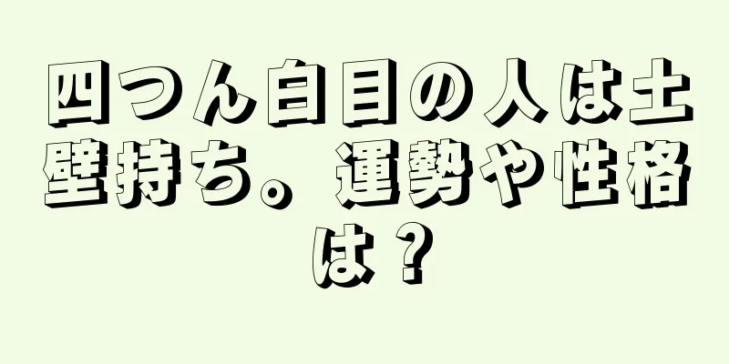 四つん白目の人は土壁持ち。運勢や性格は？