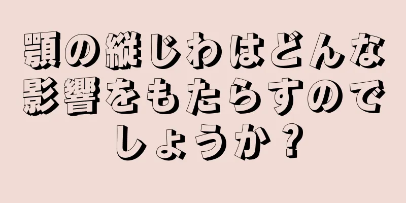 顎の縦じわはどんな影響をもたらすのでしょうか？