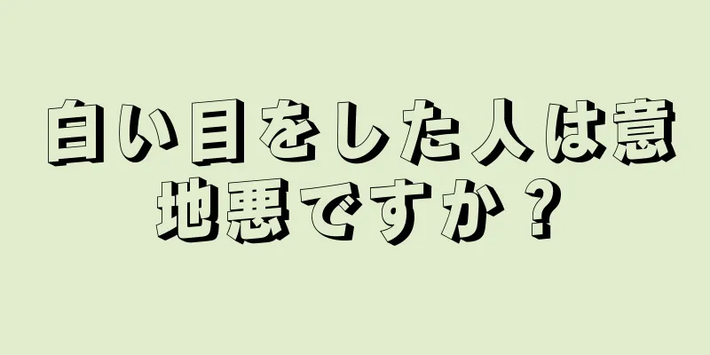 白い目をした人は意地悪ですか？