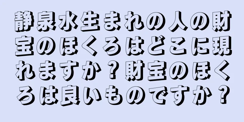 静泉水生まれの人の財宝のほくろはどこに現れますか？財宝のほくろは良いものですか？