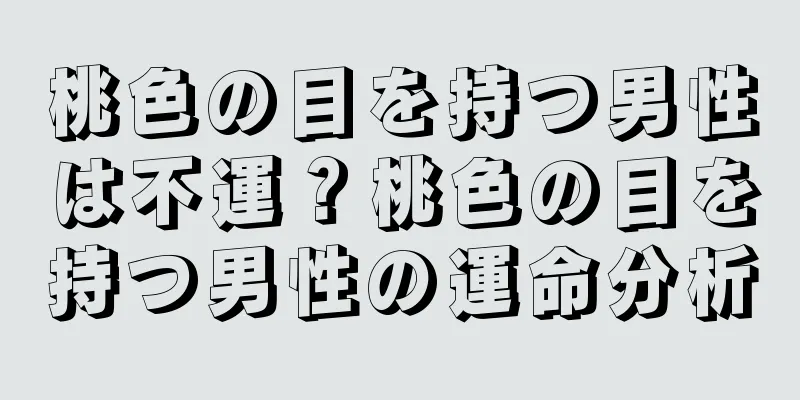 桃色の目を持つ男性は不運？桃色の目を持つ男性の運命分析