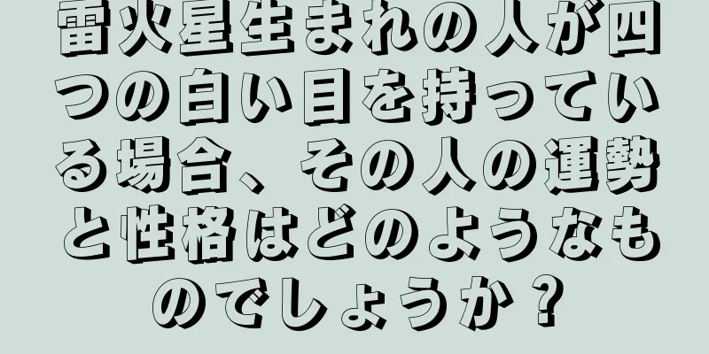 雷火星生まれの人が四つの白い目を持っている場合、その人の運勢と性格はどのようなものでしょうか？