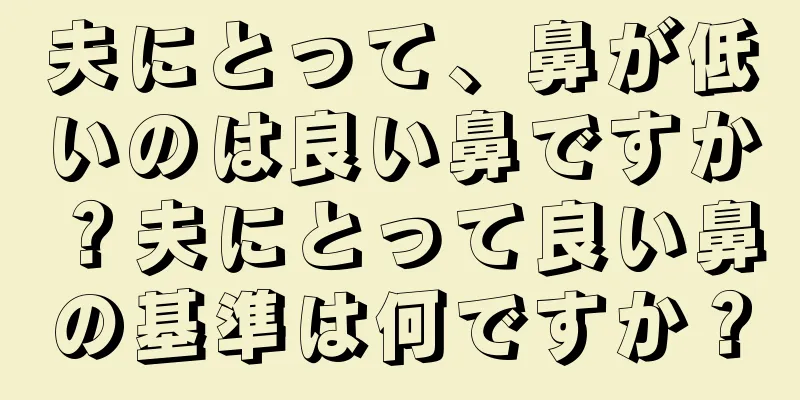 夫にとって、鼻が低いのは良い鼻ですか？夫にとって良い鼻の基準は何ですか？