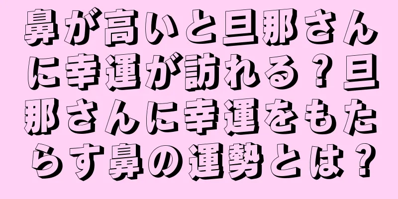 鼻が高いと旦那さんに幸運が訪れる？旦那さんに幸運をもたらす鼻の運勢とは？