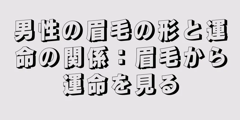 男性の眉毛の形と運命の関係：眉毛から運命を見る