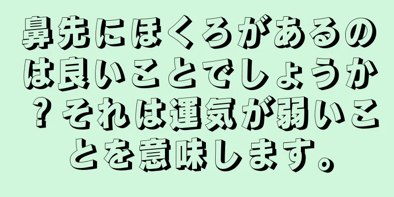 鼻先にほくろがあるのは良いことでしょうか？それは運気が弱いことを意味します。