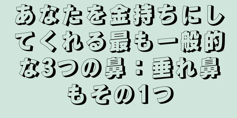 あなたを金持ちにしてくれる最も一般的な3つの鼻：垂れ鼻もその1つ