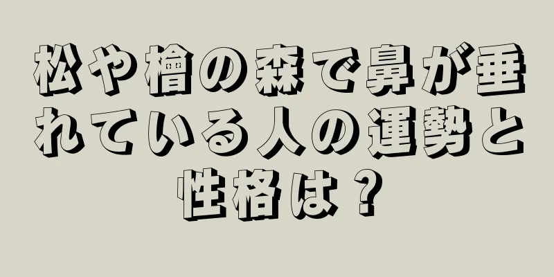 松や檜の森で鼻が垂れている人の運勢と性格は？