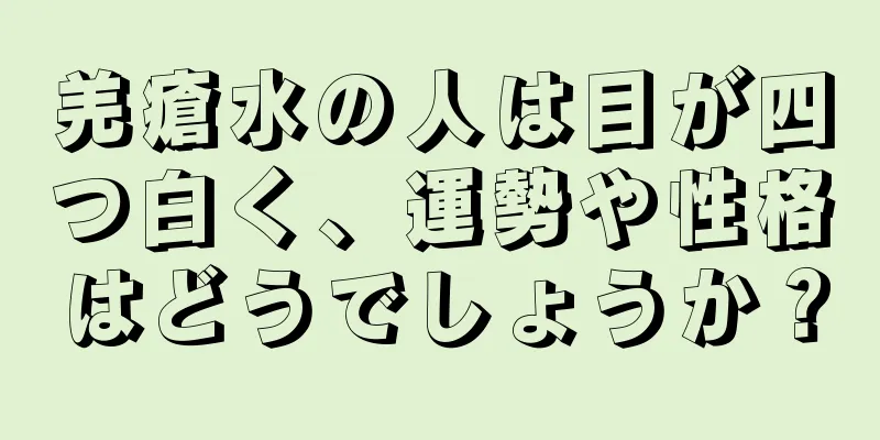 羌瘡水の人は目が四つ白く、運勢や性格はどうでしょうか？