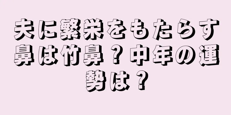 夫に繁栄をもたらす鼻は竹鼻？中年の運勢は？