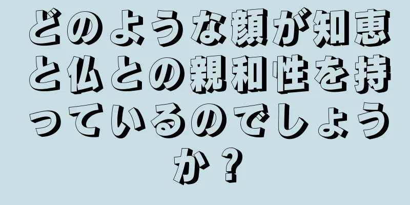 どのような顔が知恵と仏との親和性を持っているのでしょうか？