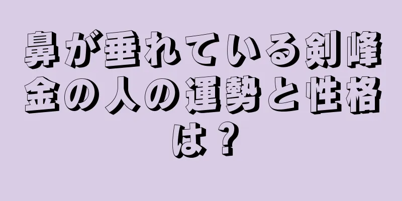 鼻が垂れている剣峰金の人の運勢と性格は？