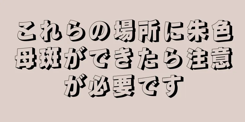 これらの場所に朱色母斑ができたら注意が必要です