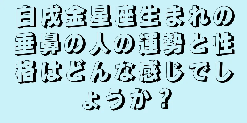 白戌金星座生まれの垂鼻の人の運勢と性格はどんな感じでしょうか？