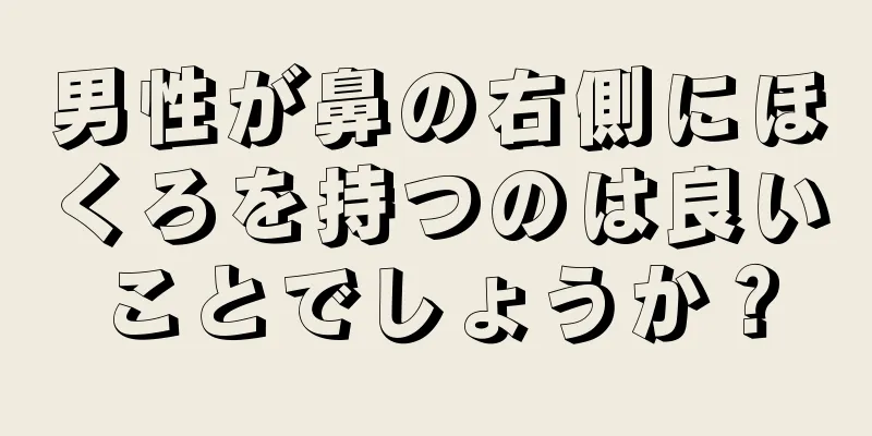 男性が鼻の右側にほくろを持つのは良いことでしょうか？