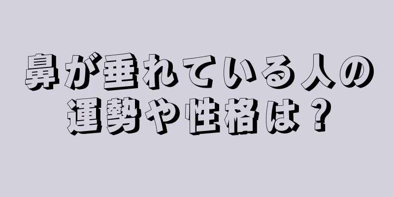 鼻が垂れている人の運勢や性格は？