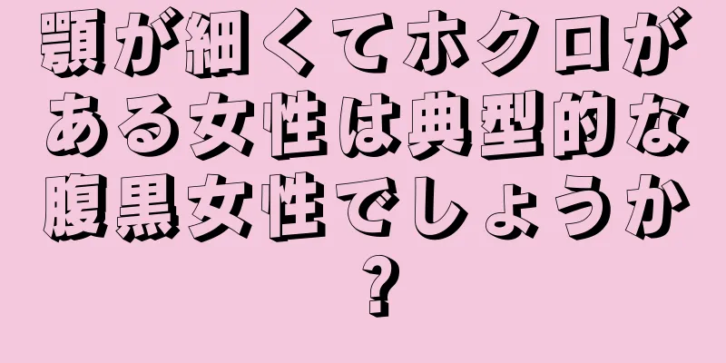 顎が細くてホクロがある女性は典型的な腹黒女性でしょうか？