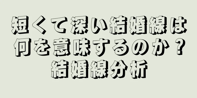 短くて深い結婚線は何を意味するのか？結婚線分析