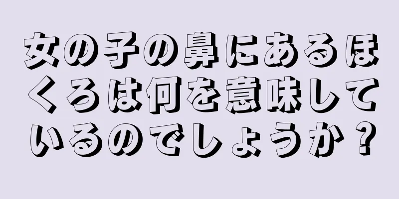 女の子の鼻にあるほくろは何を意味しているのでしょうか？