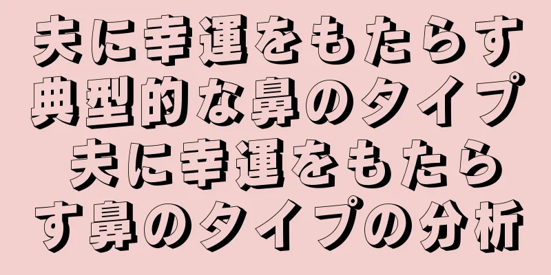 夫に幸運をもたらす典型的な鼻のタイプ 夫に幸運をもたらす鼻のタイプの分析