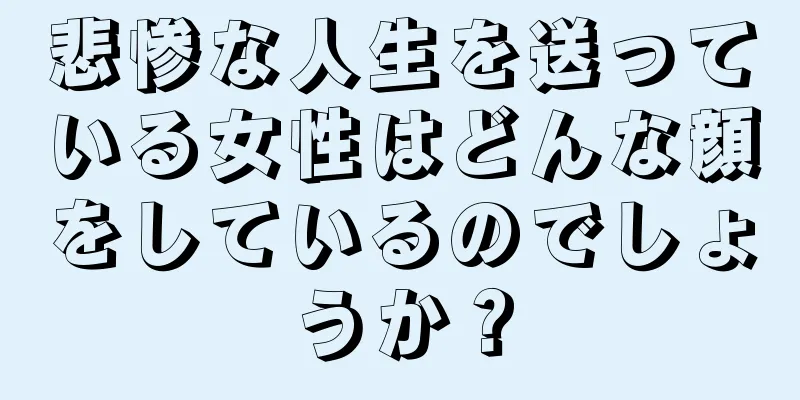 悲惨な人生を送っている女性はどんな顔をしているのでしょうか？