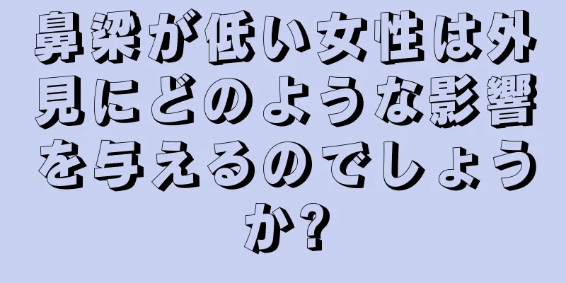 鼻梁が低い女性は外見にどのような影響を与えるのでしょうか?