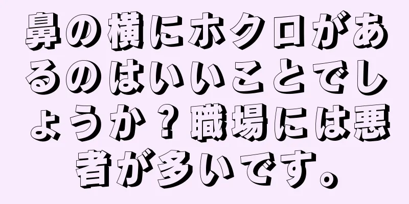 鼻の横にホクロがあるのはいいことでしょうか？職場には悪者が多いです。