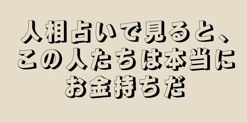 人相占いで見ると、この人たちは本当にお金持ちだ