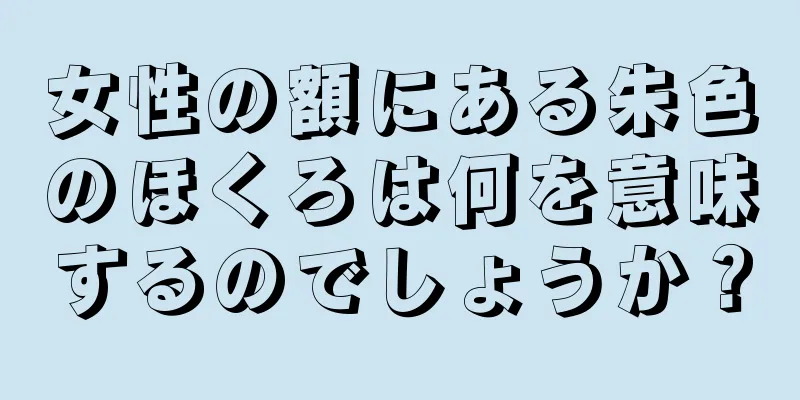 女性の額にある朱色のほくろは何を意味するのでしょうか？