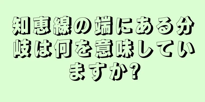 知恵線の端にある分岐は何を意味していますか?