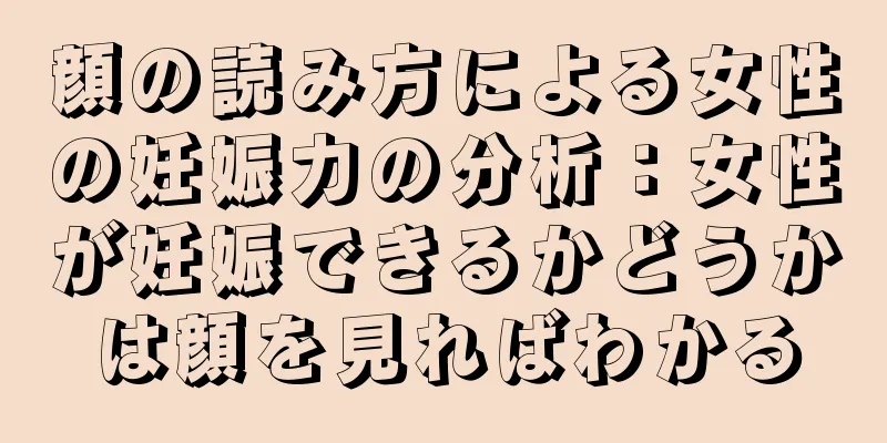 顔の読み方による女性の妊娠力の分析：女性が妊娠できるかどうかは顔を見ればわかる