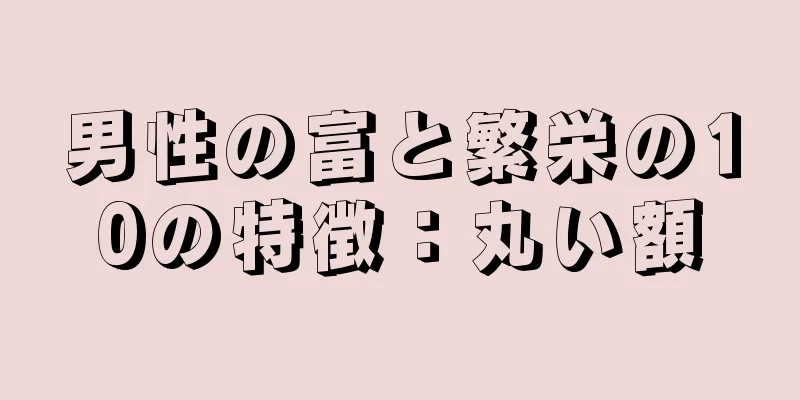 男性の富と繁栄の10の特徴：丸い額