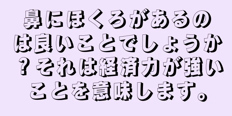 鼻にほくろがあるのは良いことでしょうか？それは経済力が強いことを意味します。