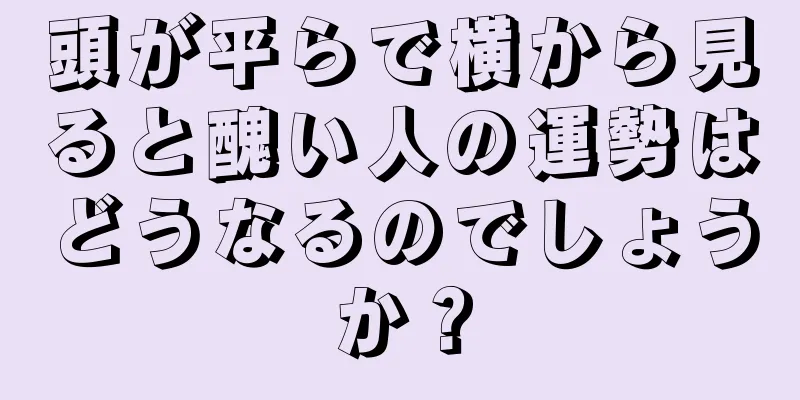 頭が平らで横から見ると醜い人の運勢はどうなるのでしょうか？